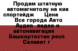 Продам штатную автомагнитолу на киа спортейдж 4 › Цена ­ 5 000 - Все города Авто » Аудио, видео и автонавигация   . Башкортостан респ.,Салават г.